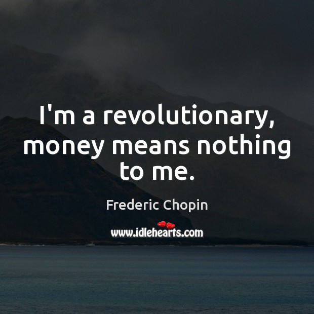 I’m a revolutionary, money means nothing to me. Frederic Chopin Picture Quote