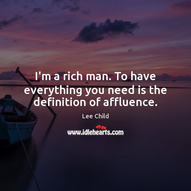 I’m a rich man. To have everything you need is the definition of affluence. Image
