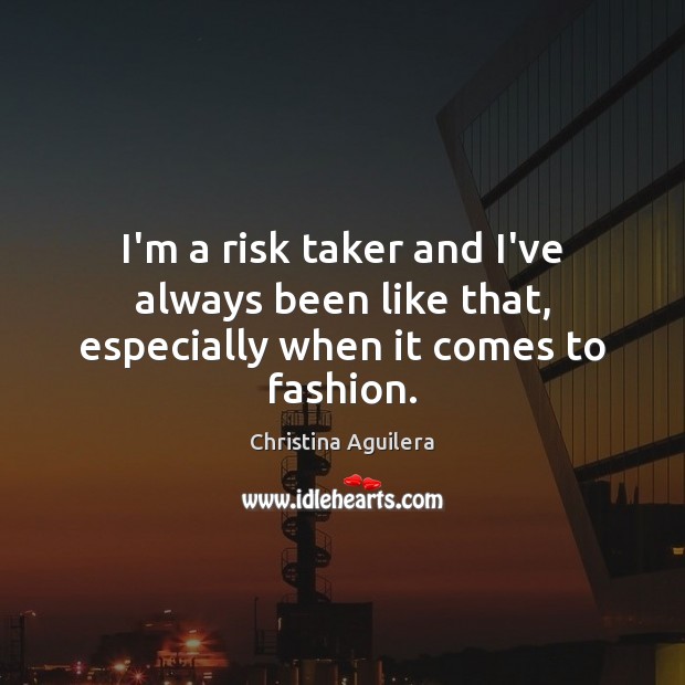 I’m a risk taker and I’ve always been like that, especially when it comes to fashion. Image