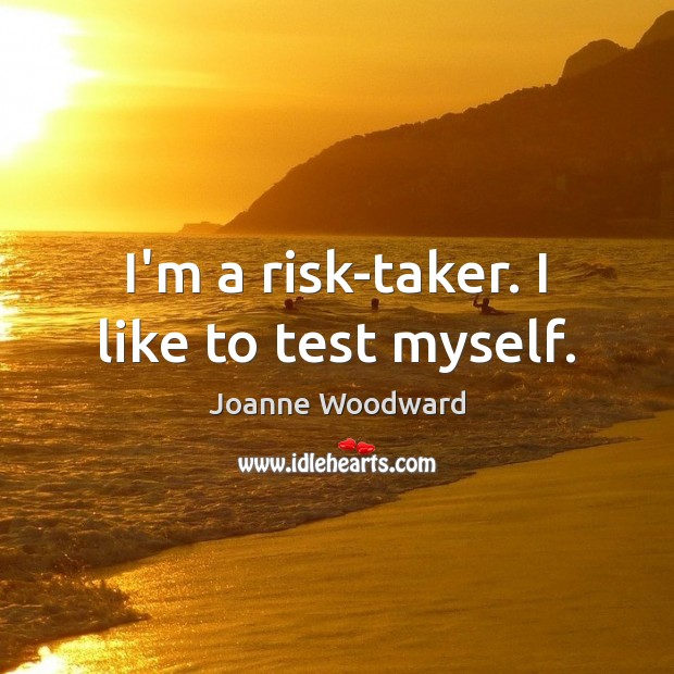 I’m a risk-taker. I like to test myself. Image