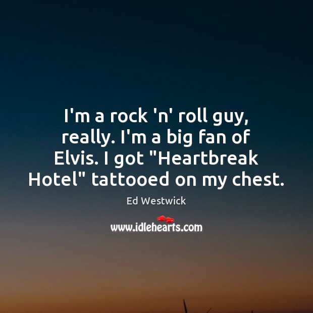 I’m a rock ‘n’ roll guy, really. I’m a big fan of Ed Westwick Picture Quote
