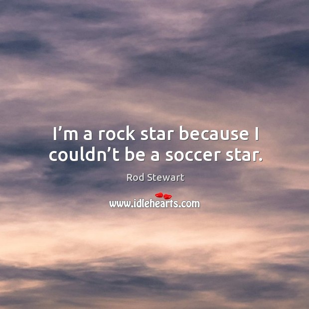 I’m a rock star because I couldn’t be a soccer star. Soccer Quotes Image