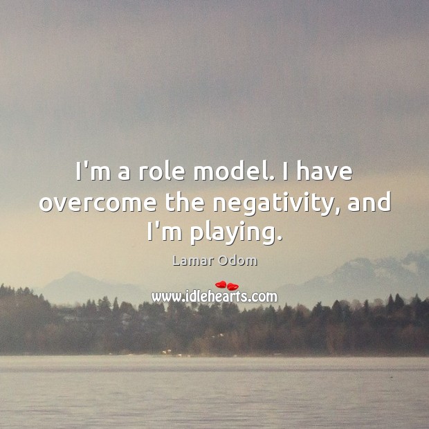 I’m a role model. I have overcome the negativity, and I’m playing. Lamar Odom Picture Quote