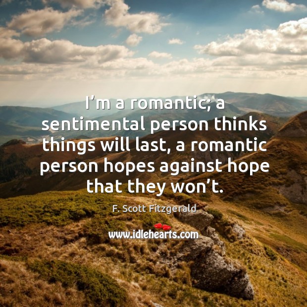I’m a romantic; a sentimental person thinks things will last, a romantic person hopes F. Scott Fitzgerald Picture Quote