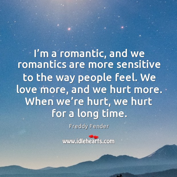 I’m a romantic, and we romantics are more sensitive to the way people feel. Image