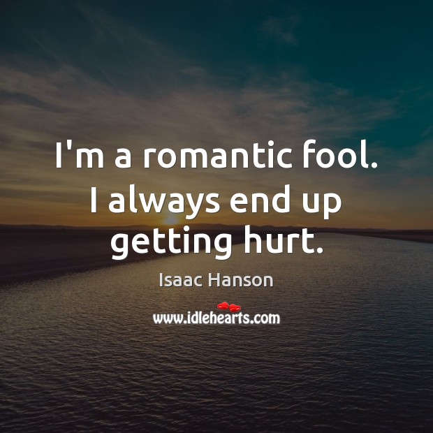I’m a romantic fool. I always end up getting hurt. Isaac Hanson Picture Quote