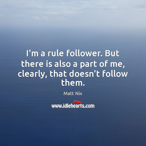 I’m a rule follower. But there is also a part of me, clearly, that doesn’t follow them. Matt Nix Picture Quote