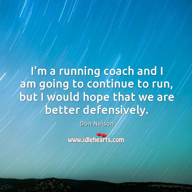 I’m a running coach and I am going to continue to run, but I would hope that we are better defensively. Image