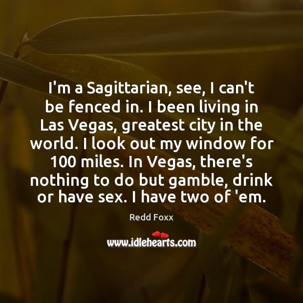 I’m a Sagittarian, see, I can’t be fenced in. I been living Redd Foxx Picture Quote