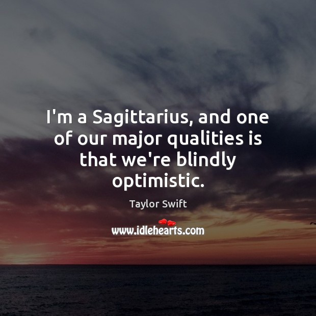 I’m a Sagittarius, and one of our major qualities is that we’re blindly optimistic. Taylor Swift Picture Quote