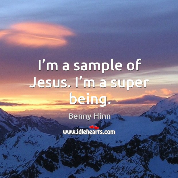 I’m a sample of jesus. I’m a super being. Benny Hinn Picture Quote