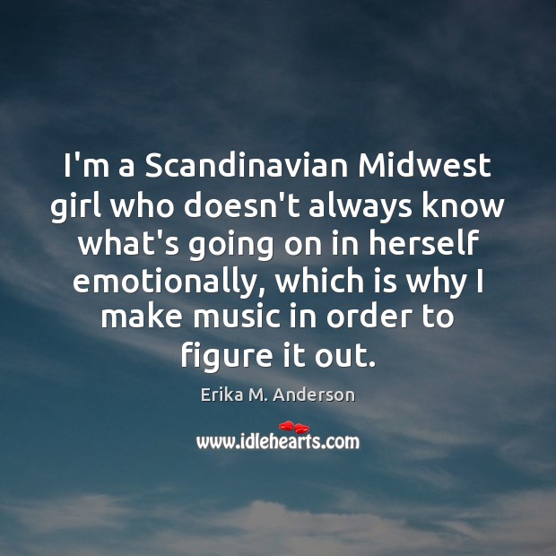 I’m a Scandinavian Midwest girl who doesn’t always know what’s going on Erika M. Anderson Picture Quote