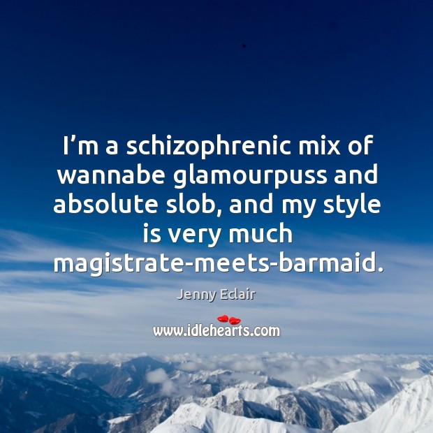 I’m a schizophrenic mix of wannabe glamourpuss and absolute slob Jenny Eclair Picture Quote