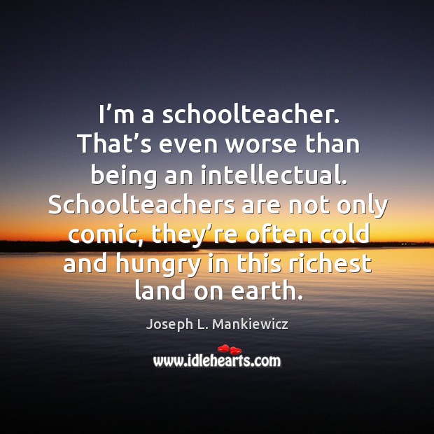 I’m a schoolteacher. That’s even worse than being an intellectual. Joseph L. Mankiewicz Picture Quote