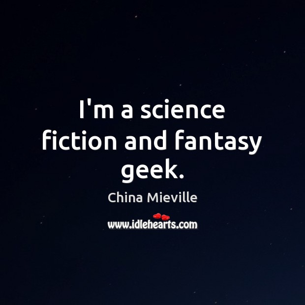 I’m a science fiction and fantasy geek. China Mieville Picture Quote