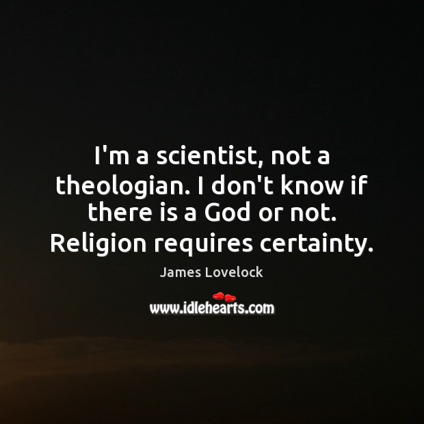 I’m a scientist, not a theologian. I don’t know if there is James Lovelock Picture Quote