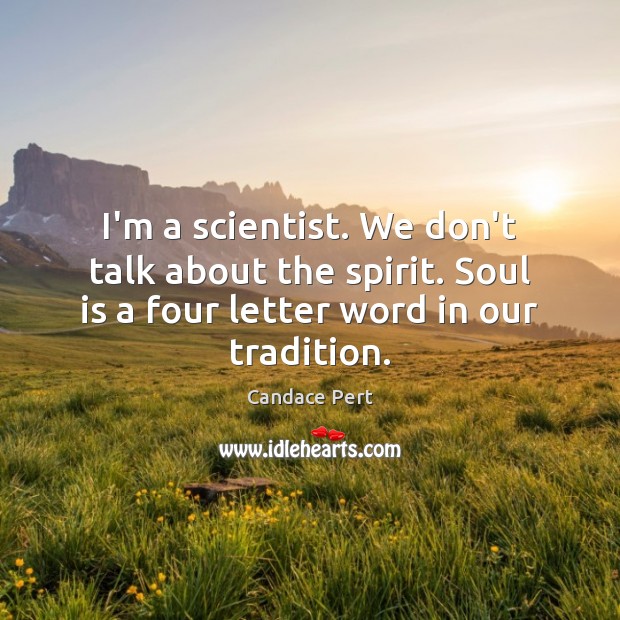 I’m a scientist. We don’t talk about the spirit. Soul is a Candace Pert Picture Quote