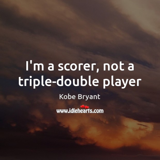 I’m a scorer, not a triple-double player Kobe Bryant Picture Quote