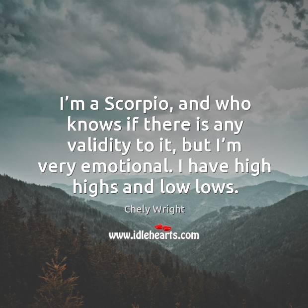 I’m a scorpio, and who knows if there is any validity to it, but I’m very emotional. Chely Wright Picture Quote