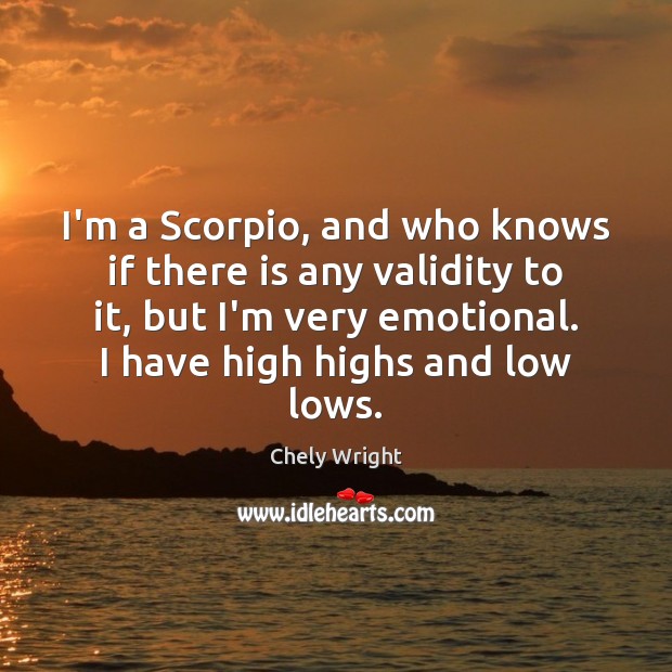 I’m a Scorpio, and who knows if there is any validity to Chely Wright Picture Quote