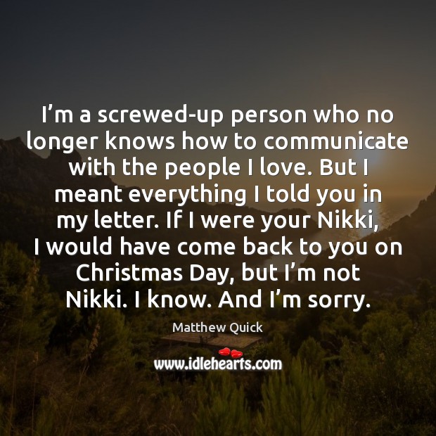 I’m a screwed-up person who no longer knows how to communicate Matthew Quick Picture Quote