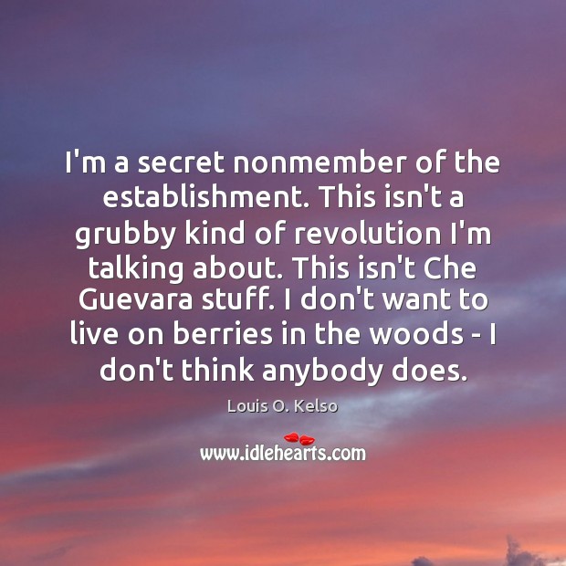 I’m a secret nonmember of the establishment. This isn’t a grubby kind Louis O. Kelso Picture Quote