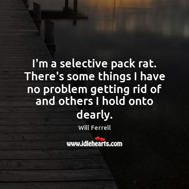 I’m a selective pack rat. There’s some things I have no problem Will Ferrell Picture Quote