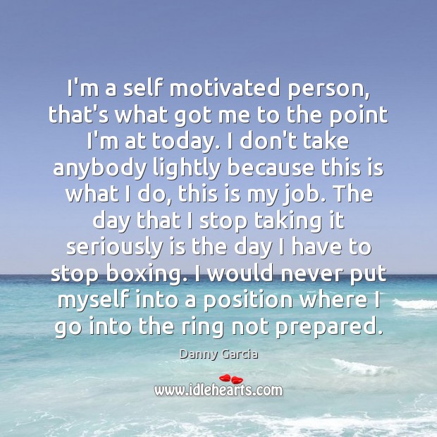 I’m a self motivated person, that’s what got me to the point Danny Garcia Picture Quote