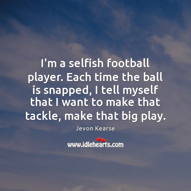 I’m a selfish football player. Each time the ball is snapped, I Jevon Kearse Picture Quote