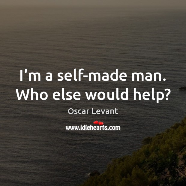 I’m a self-made man. Who else would help? Oscar Levant Picture Quote