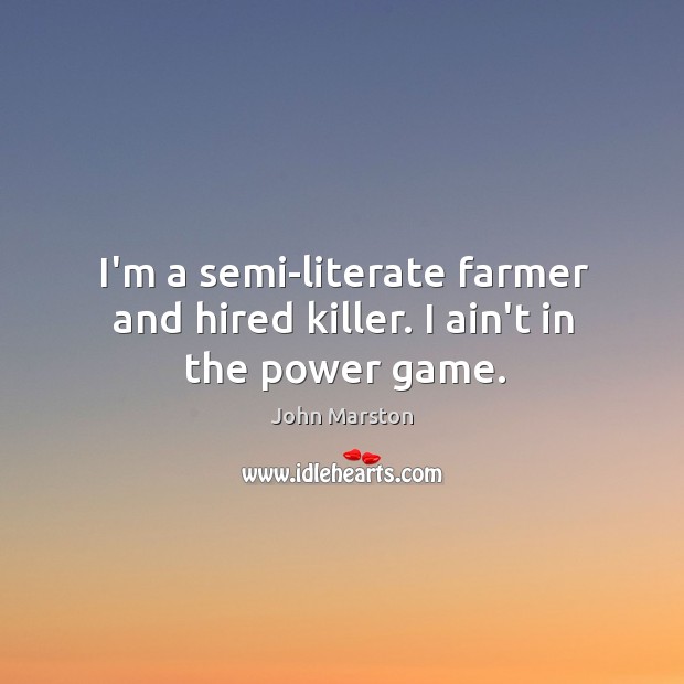 I’m a semi-literate farmer and hired killer. I ain’t in the power game. John Marston Picture Quote