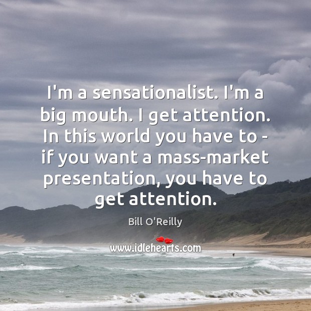 I’m a sensationalist. I’m a big mouth. I get attention. In this Bill O’Reilly Picture Quote