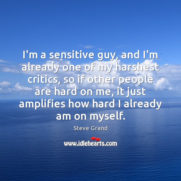 I’m a sensitive guy, and I’m already one of my harshest critics, Steve Grand Picture Quote