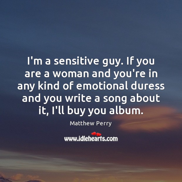 I’m a sensitive guy. If you are a woman and you’re in Matthew Perry Picture Quote
