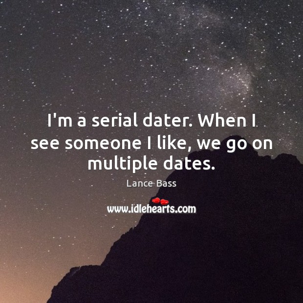 I’m a serial dater. When I see someone I like, we go on multiple dates. Lance Bass Picture Quote