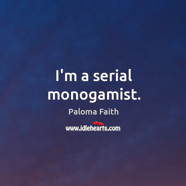 I’m a serial monogamist. Paloma Faith Picture Quote