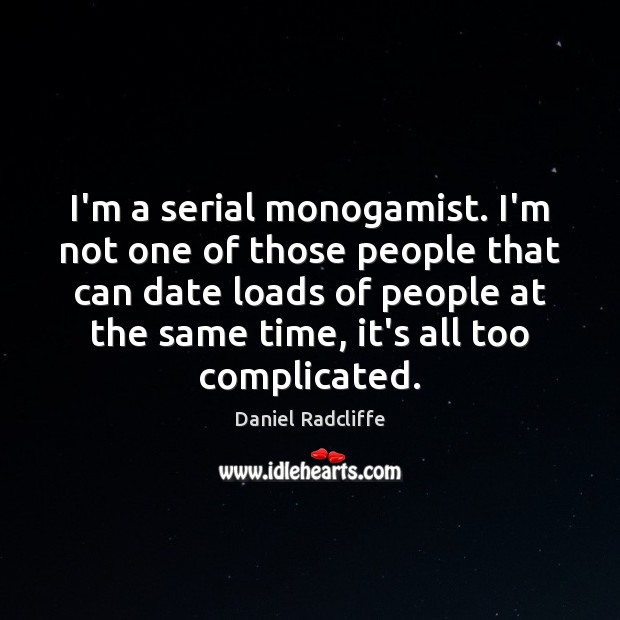 I’m a serial monogamist. I’m not one of those people that can Daniel Radcliffe Picture Quote