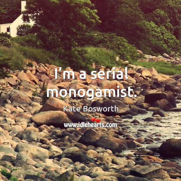 I’m a serial monogamist. Kate Bosworth Picture Quote