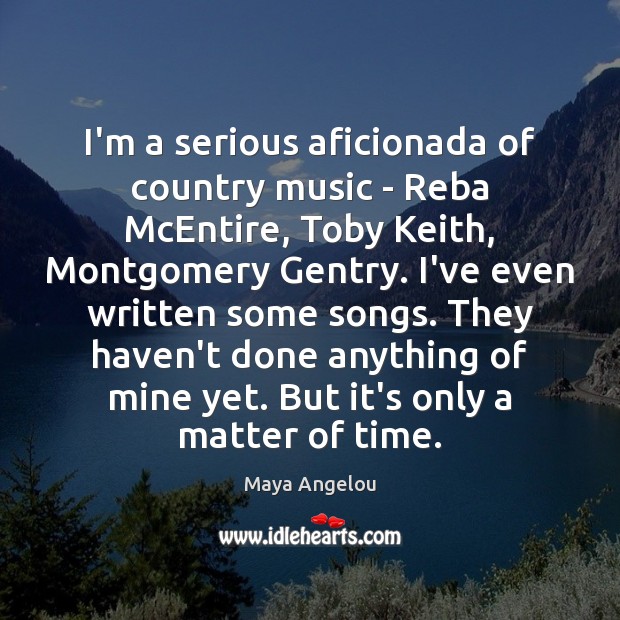 I’m a serious aficionada of country music – Reba McEntire, Toby Keith, Maya Angelou Picture Quote