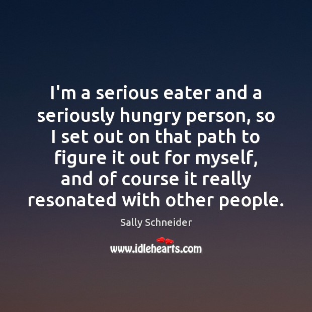 I’m a serious eater and a seriously hungry person, so I set Sally Schneider Picture Quote