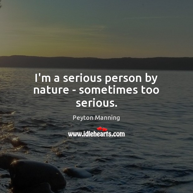 I’m a serious person by nature – sometimes too serious. Peyton Manning Picture Quote