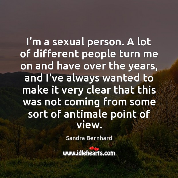 I’m a sexual person. A lot of different people turn me on Sandra Bernhard Picture Quote