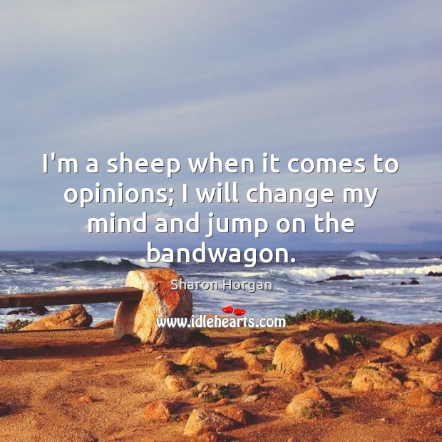I’m a sheep when it comes to opinions; I will change my mind and jump on the bandwagon. Sharon Horgan Picture Quote