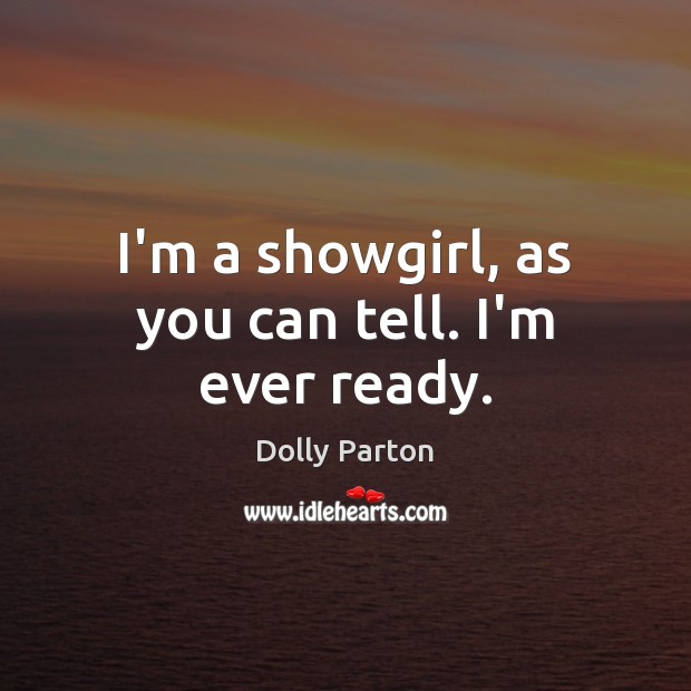 I’m a showgirl, as you can tell. I’m ever ready. Dolly Parton Picture Quote