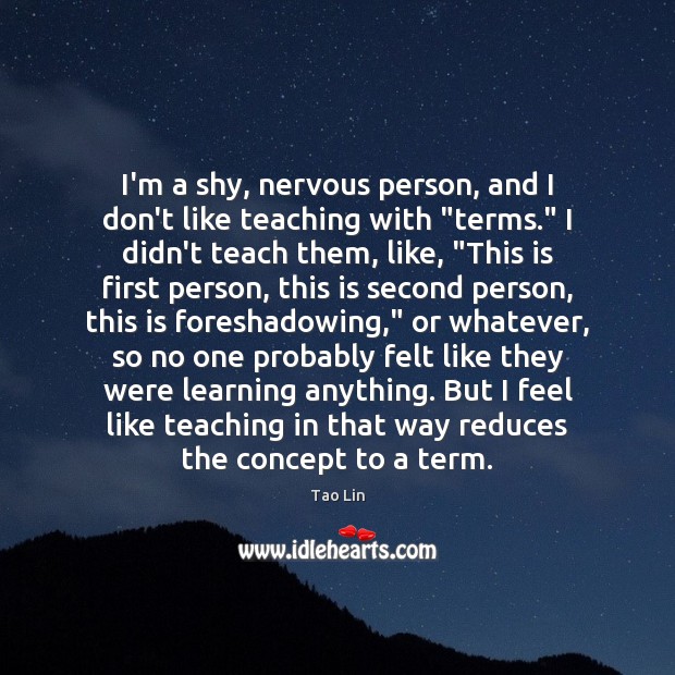 I’m a shy, nervous person, and I don’t like teaching with “terms.” Tao Lin Picture Quote