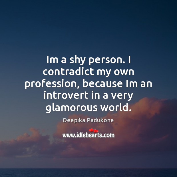 Im a shy person. I contradict my own profession, because Im an Deepika Padukone Picture Quote