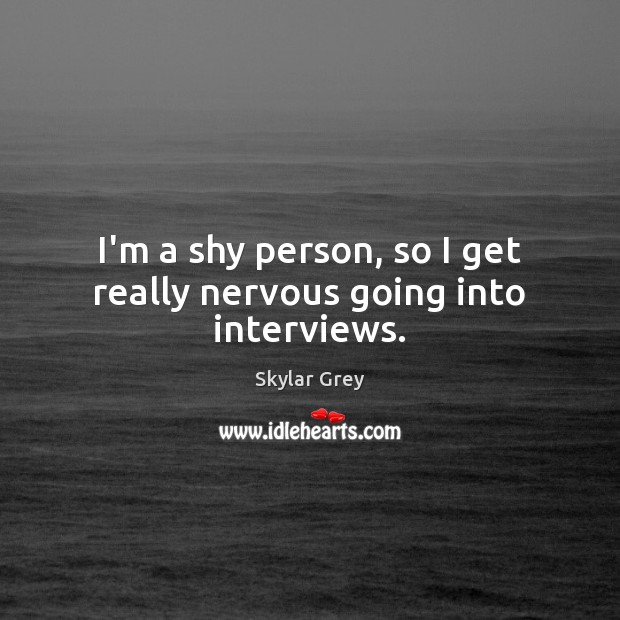 I’m a shy person, so I get really nervous going into interviews. Skylar Grey Picture Quote