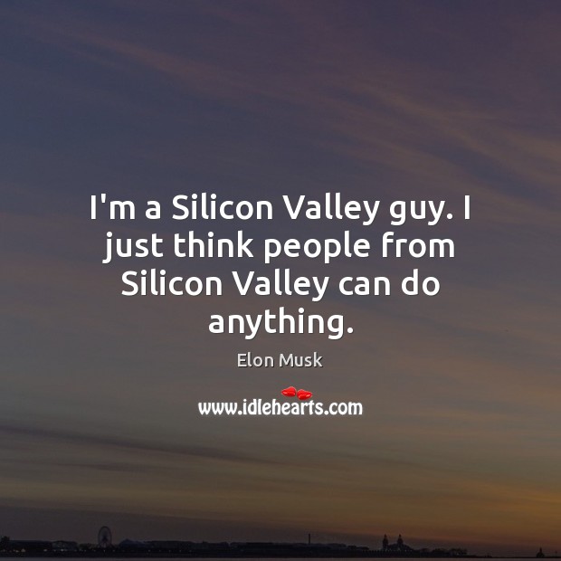 I’m a Silicon Valley guy. I just think people from Silicon Valley can do anything. Elon Musk Picture Quote