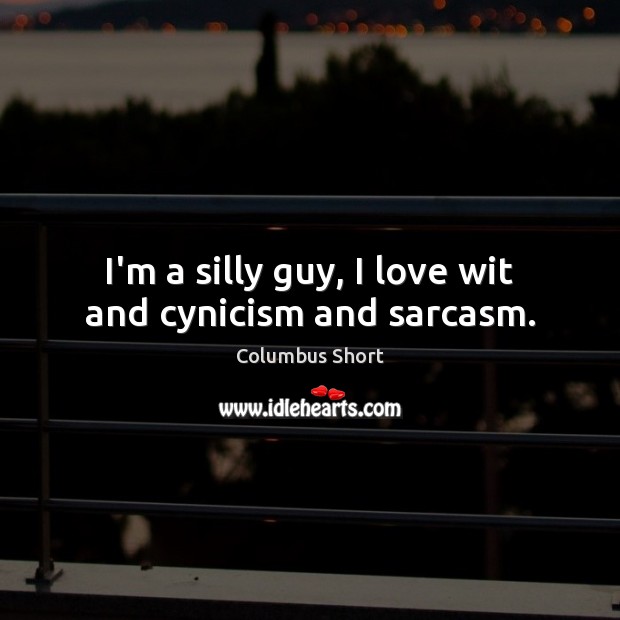 I’m a silly guy, I love wit and cynicism and sarcasm. Columbus Short Picture Quote