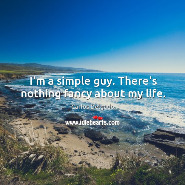 I’m a simple guy. There’s nothing fancy about my life. Carlos Delgado Picture Quote